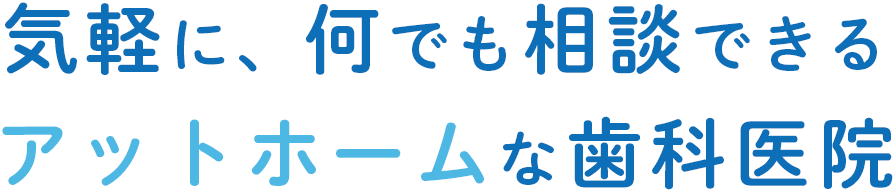 気軽に、何でも相談できるアットホームな歯科医院